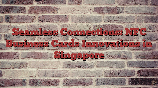 Seamless Connections: NFC Business Cards Innovations in Singapore - Buzziova