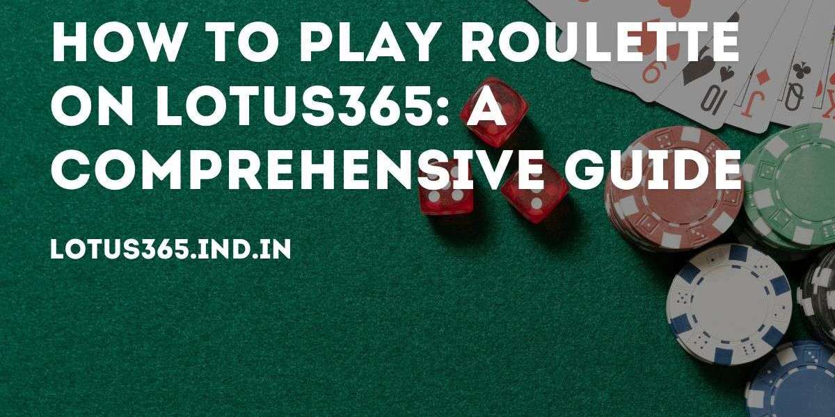 How to Play Roulette on Lotus365: A Comprehensive Guide