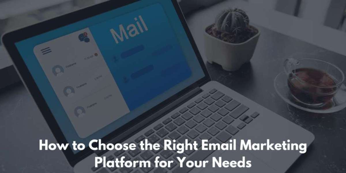 How to Choose the Right Email Marketing Platform for Your Needs