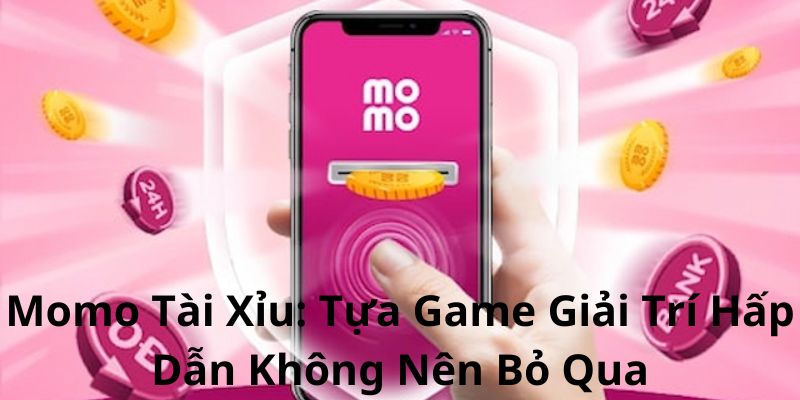 Momo Tài Xỉu: Tựa Game Giải Trí Hấp Dẫn Không Nên Bỏ Qua